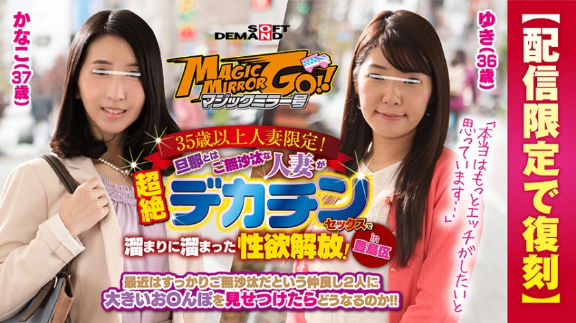 【配信限定で復刻】マジックミラー号 35歳以上人妻限定！旦那とはご無沙汰な人妻が超絶デカチンセックスで溜まりに溜まった性欲解放！in豊島区 ゆき(36歳)かなこ(37歳)