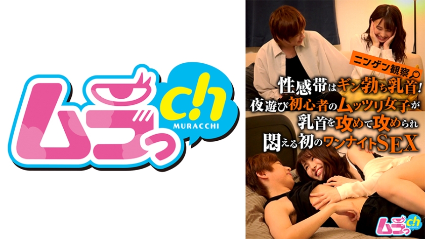 ニンゲン観察 性感帯はギン勃ち乳首！夜遊び初心者のムッツリ女子が乳首を攻めて攻められ悶える初のワンナイトSEX